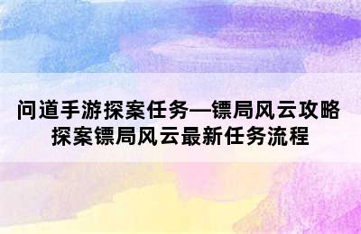 问道手游探案任务—镖局风云攻略 探案镖局风云最新任务流程